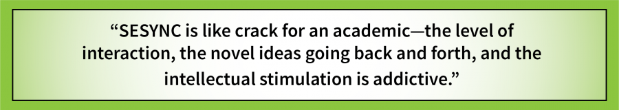 A pull-out quote saying: SESYNC is like crack for an academic—the level of interaction, the novel ideas going back and forth, and the intellectual stimulation is addicitve.